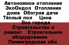 Автономное отопление ЭкоОндол. Отопление дома. Обогрев дачи. Тёплый пол. › Цена ­ 2 150 - Все города Строительство и ремонт » Строительное оборудование   . Ленинградская обл.,Санкт-Петербург г.